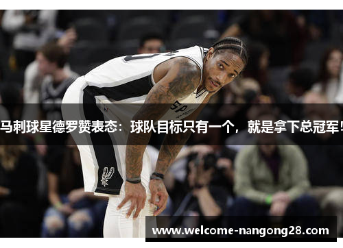 马刺球星德罗赞表态：球队目标只有一个，就是拿下总冠军！