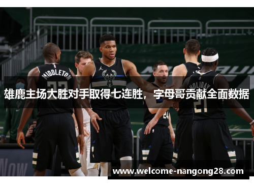 雄鹿主场大胜对手取得七连胜，字母哥贡献全面数据