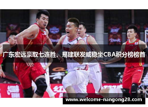 广东宏远豪取七连胜，易建联发威稳坐CBA积分榜榜首