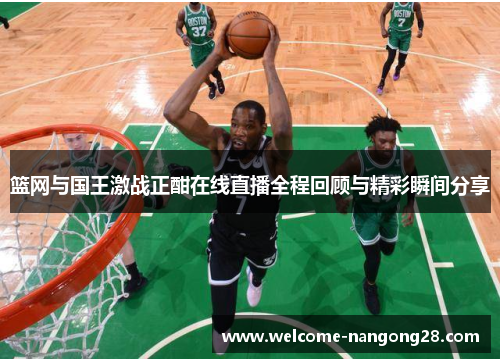 篮网与国王激战正酣在线直播全程回顾与精彩瞬间分享