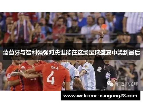 葡萄牙与智利强强对决谁能在这场足球盛宴中笑到最后