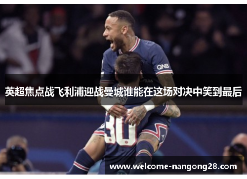 英超焦点战飞利浦迎战曼城谁能在这场对决中笑到最后
