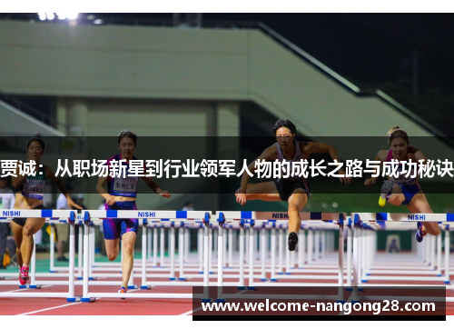 贾诚：从职场新星到行业领军人物的成长之路与成功秘诀