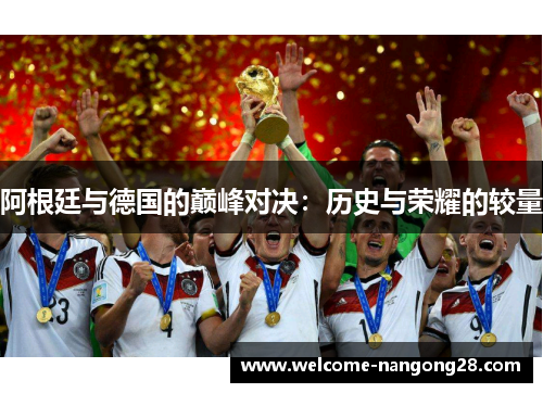 阿根廷与德国的巅峰对决：历史与荣耀的较量