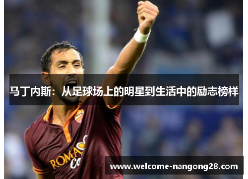 马丁内斯：从足球场上的明星到生活中的励志榜样
