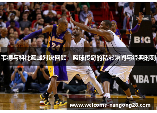 韦德与科比巅峰对决回顾：篮球传奇的精彩瞬间与经典时刻