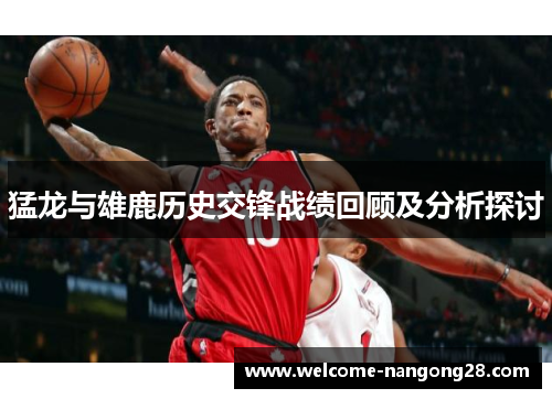猛龙与雄鹿历史交锋战绩回顾及分析探讨
